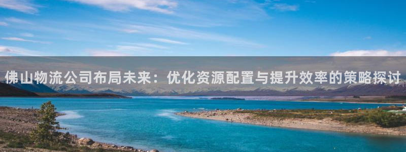 ,优游国际连输10天：佛山物流公司布