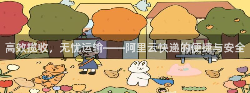 优游国际官网入口pc预测：高效揽收，无忧运输——阿里云快递的