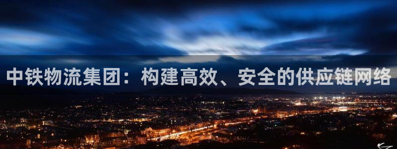 ,优游国际下载二维码：中铁物流集团：构建高效、安全的供应链网