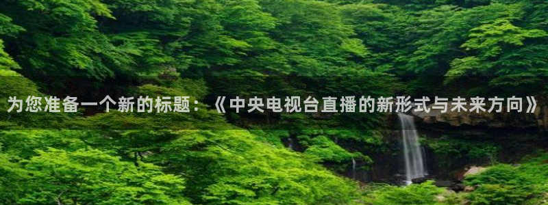 黑白直播体育 视频直播：为您准备一个新的标题：《中央电视台直播的新形式与未来方向》