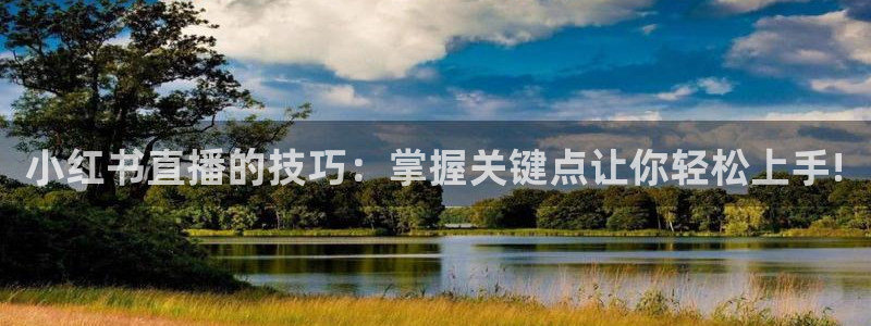 黑白直播nba直播免费：小红书直播的技巧：掌握关键点让你轻松上手!