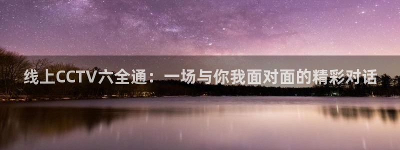 黑白篮球直播：线上CCTV六全通：一场与你我面对面的精彩对话