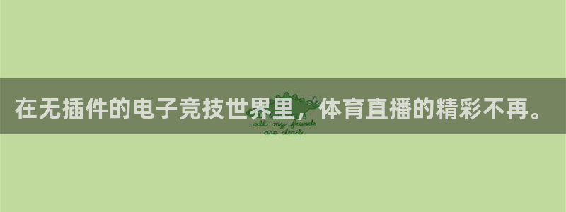黑白免费足球直播：在无插件的电子竞技世界里，体育直播的精彩不再。